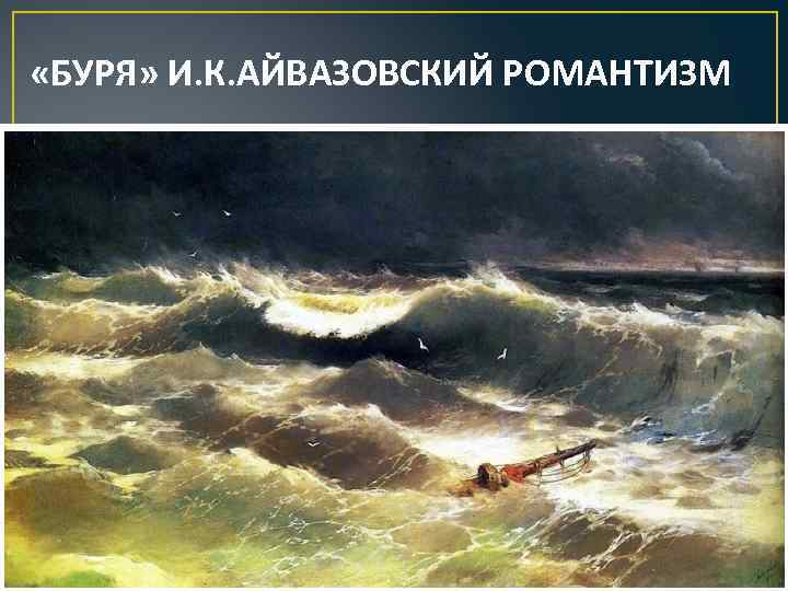  «БУРЯ» И. К. АЙВАЗОВСКИЙ РОМАНТИЗМ 