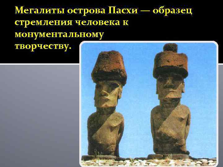 Мегалиты острова Пасхи — образец стремления человека к монументальному творчеству. 