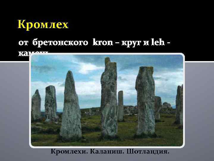 Кромлех от бретонского kron – круг и leh камень Кромлехи. Каланиш. Шотландия. 