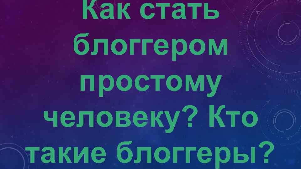 Как стать блоггером простому человеку? Кто такие блоггеры? 