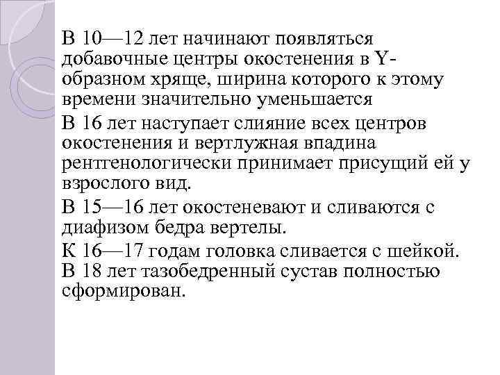 В 10— 12 лет начинают появляться добавочные центры окостенения в Y образном хряще, ширина