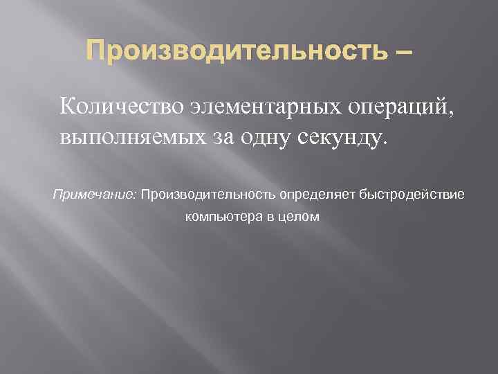 Производительность – Количество элементарных операций, выполняемых за одну секунду. Примечание: Производительность определяет быстродействие компьютера