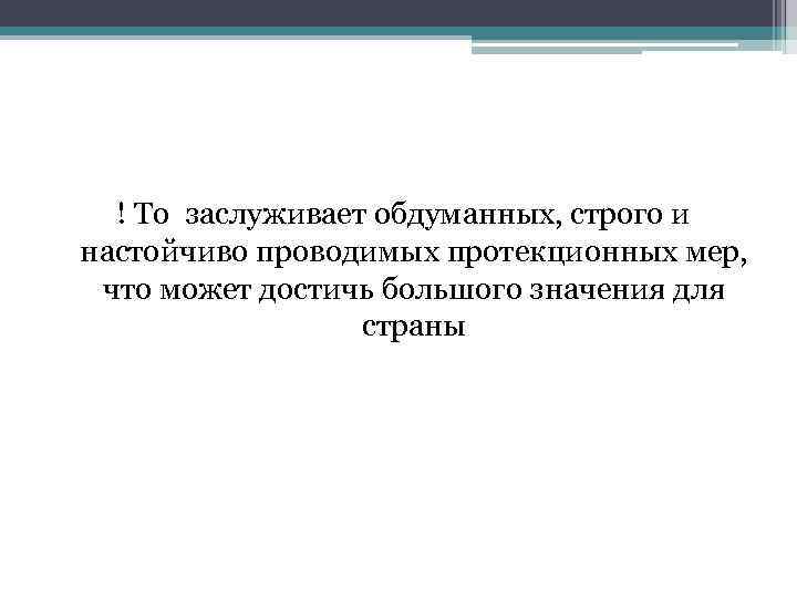 ! То заслуживает обдуманных, строго и настойчиво проводимых протекционных мер, что может достичь большого