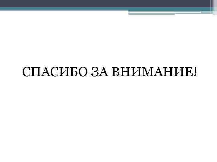 СПАСИБО ЗА ВНИМАНИЕ! 