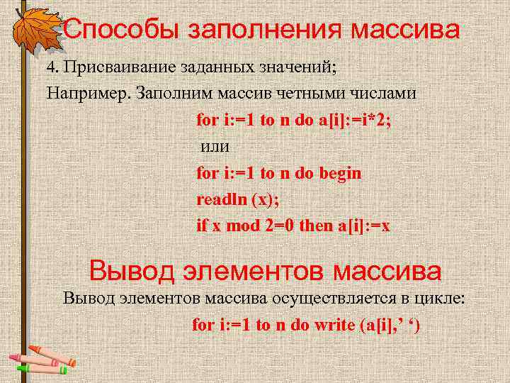 Способы заполнения массива 4. Присваивание заданных значений; Например. Заполним массив четными числами for i: