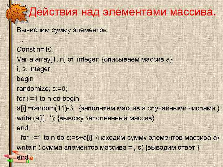 Действия над элементами массива. Вычислим сумму элементов. … Const n=10; Var a: array[1. .