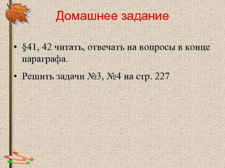 Домашнее задание • § 41, 42 читать, отвечать на вопросы в конце параграфа. •