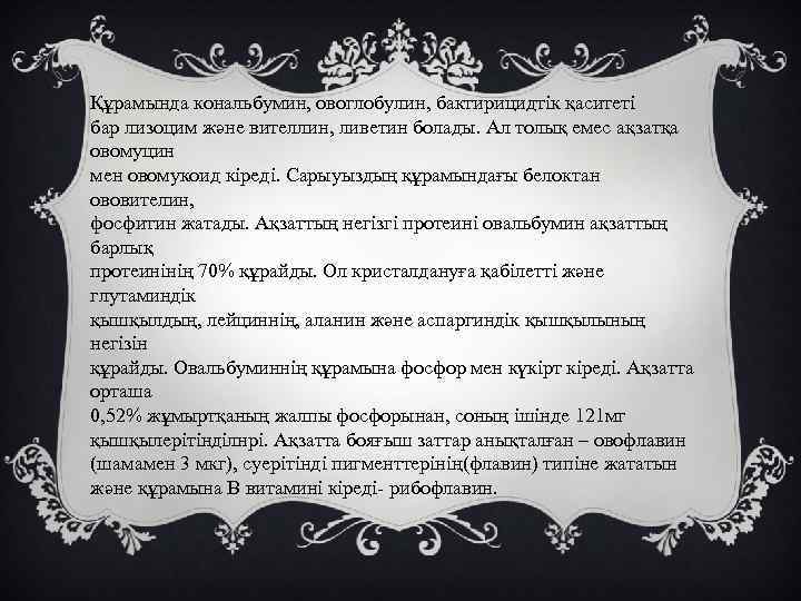 Құрамында кональбумин, овоглобулин, бактирицидтік қаситеті бар лизоцим және вителлин, ливетин болады. Ал толық емес