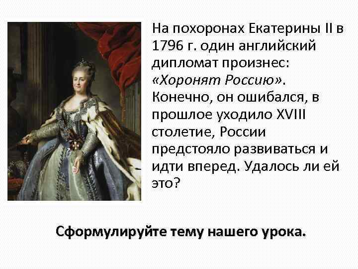На похоронах Екатерины II в 1796 г. один английский дипломат произнес: «Хоронят Россию» .