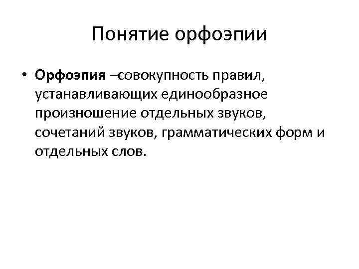 Понятие орфоэпии • Орфоэпия –совокупность правил, устанавливающих единообразное произношение отдельных звуков, сочетаний звуков, грамматических