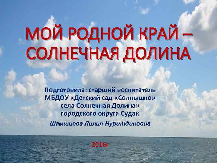 МОЙ РОДНОЙ КРАЙ – СОЛНЕЧНАЯ ДОЛИНА Подготовила: старший воспитатель МБДОУ «Детский сад «Солнышко» села