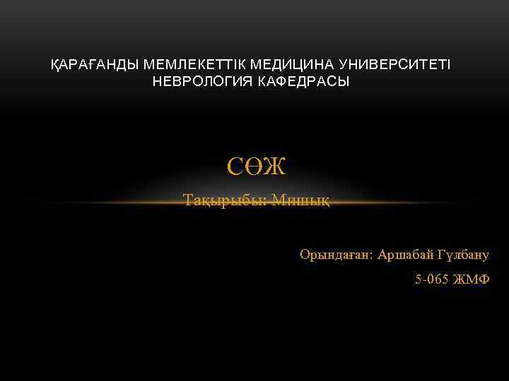 ҚАРАҒАНДЫ МЕМЛЕКЕТТІК МЕДИЦИНА УНИВЕРСИТЕТІ НЕВРОЛОГИЯ КАФЕДРАСЫ СӨЖ Тақырыбы: Мишық Орындаған: Аршабай Гүлбану 5 -065