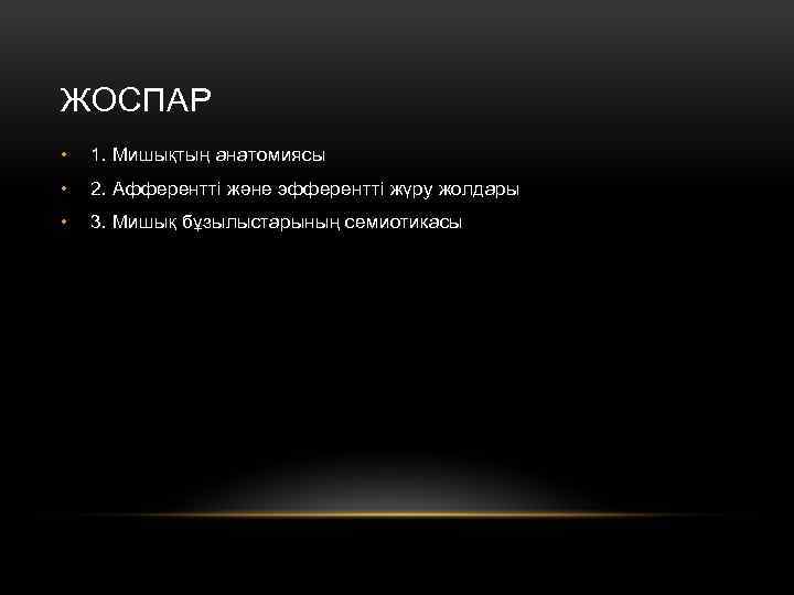 ЖОСПАР • 1. Мишықтың анатомиясы • 2. Афферентті және эфферентті жүру жолдары • 3.