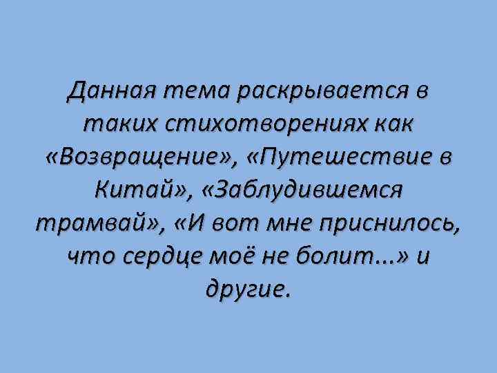 Данная тема раскрывается в таких стихотворениях как «Возвращение» , «Путешествие в Китай» , «Заблудившемся