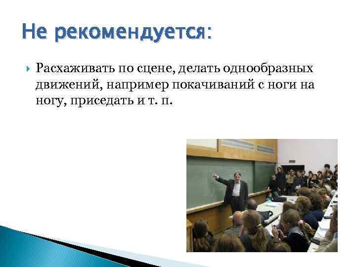 Не рекомендуется: Расхаживать по сцене, делать однообразных движений, например покачиваний с ноги на ногу,