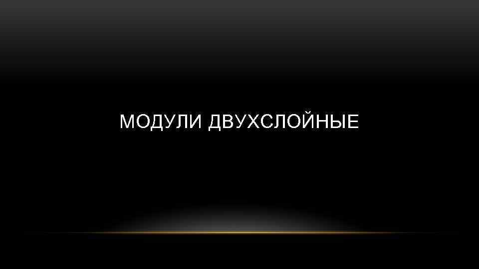 МОДУЛИ ДВУХСЛОЙНЫЕ 