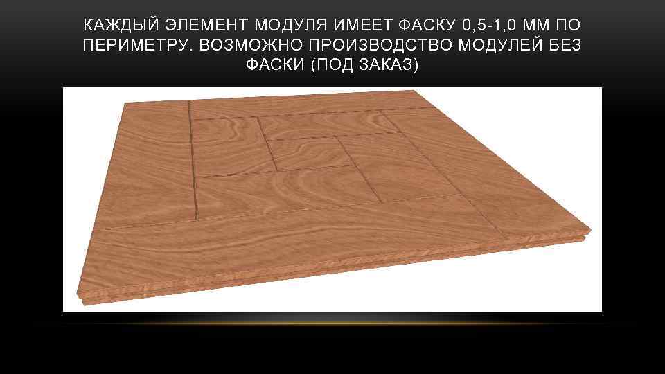 КАЖДЫЙ ЭЛЕМЕНТ МОДУЛЯ ИМЕЕТ ФАСКУ 0, 5 -1, 0 ММ ПО ПЕРИМЕТРУ. ВОЗМОЖНО ПРОИЗВОДСТВО