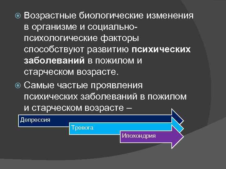 Возрастные биологические изменения в организме и социальнопсихологические факторы способствуют развитию психических заболеваний в пожилом