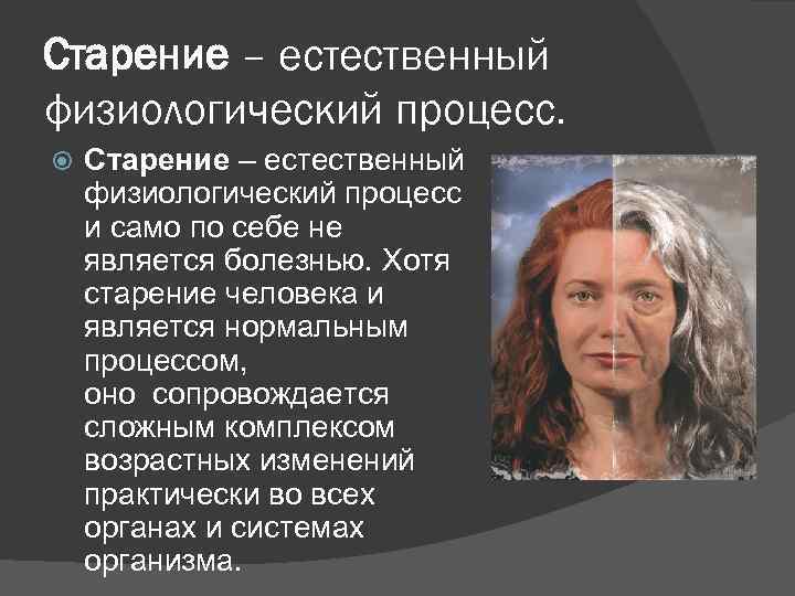 Старение – естественный физиологический процесс и само по себе не является болезнью. Хотя старение