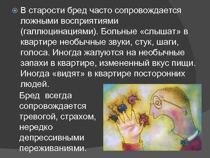  В старости бред часто сопровождается ложными восприятиями (галлюцинациями). Больные «слышат» в квартире необычные
