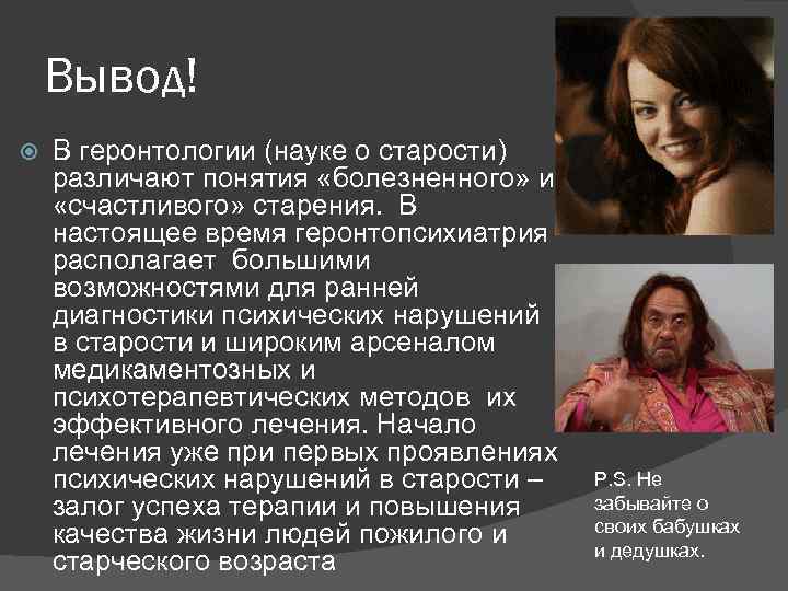 Вывод! В геронтологии (науке о старости) различают понятия «болезненного» и «счастливого» старения. В настоящее