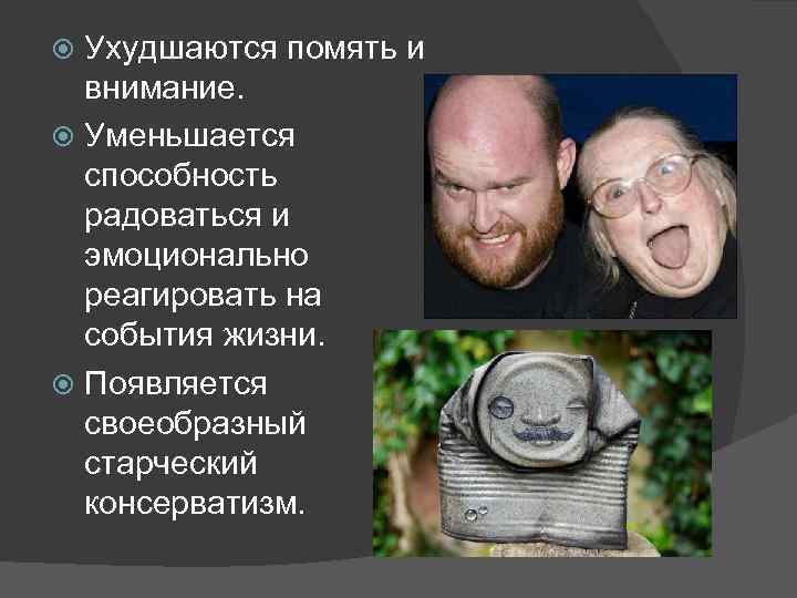 Ухудшаются помять и внимание. Уменьшается способность радоваться и эмоционально реагировать на события жизни. Появляется