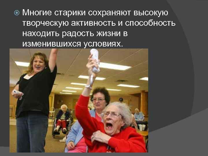  Многие старики сохраняют высокую творческую активность и способность находить радость жизни в изменившихся