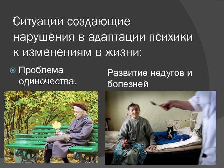 Ситуации создающие нарушения в адаптации психики к изменениям в жизни: Проблема одиночества. Развитие недугов