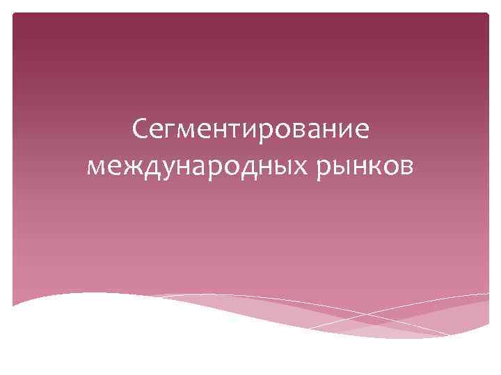 Сегментирование международных рынков 