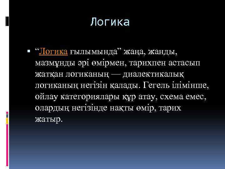 Логика “Логика ғылымында” жаңа, жанды, мазмұнды әрі өмірмен, тарихпен астасып жатқан логиканың — диалектикалық