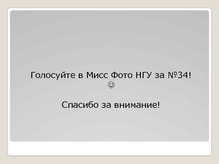 Голосуйте в Мисс Фото НГУ за № 34! Спасибо за внимание! 