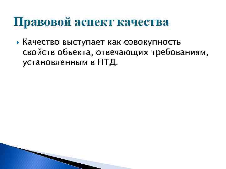 Правовой аспект качества Качество выступает как совокупность свойств объекта, отвечающих требованиям, установленным в НТД.