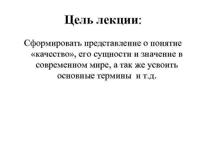 Цель лекции: Сформировать представление о понятие «качество» , его сущности и значение в современном