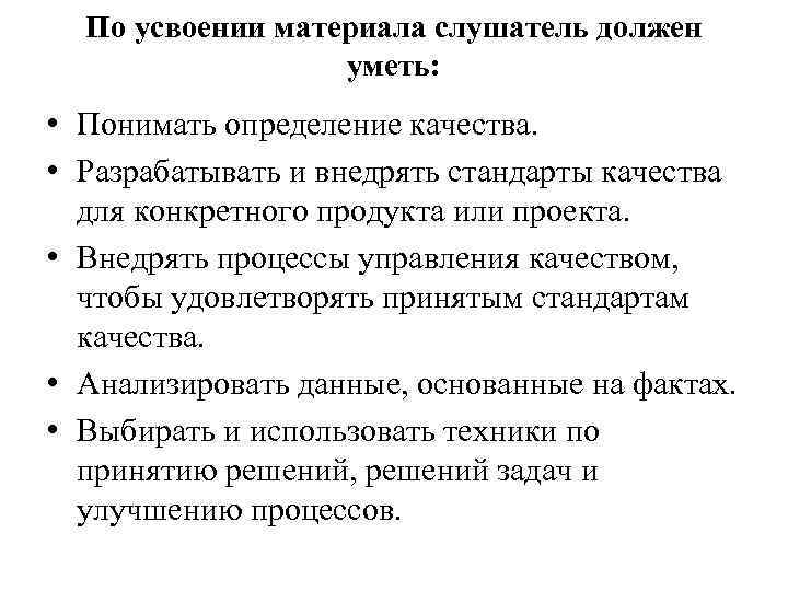 По усвоении материала слушатель должен уметь: • Понимать определение качества. • Разрабатывать и внедрять