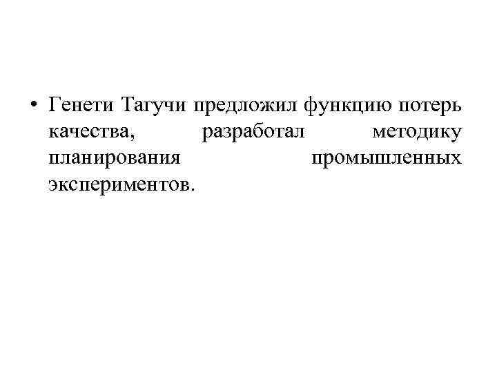  • Генети Тагучи предложил функцию потерь качества, разработал методику планирования промышленных экспериментов. 