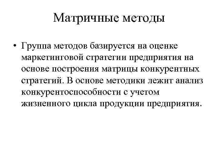 Матричные методы • Группа методов базируется на оценке маркетинговой стратегии предприятия на основе построения