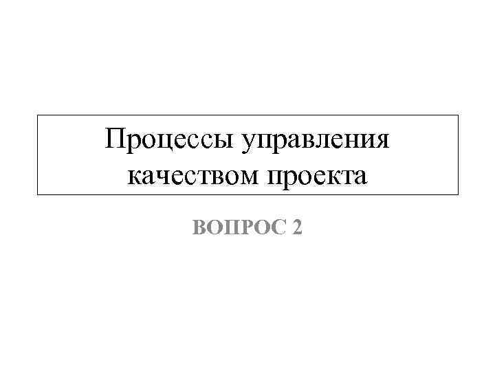 Процессы управления качеством проекта ВОПРОС 2 