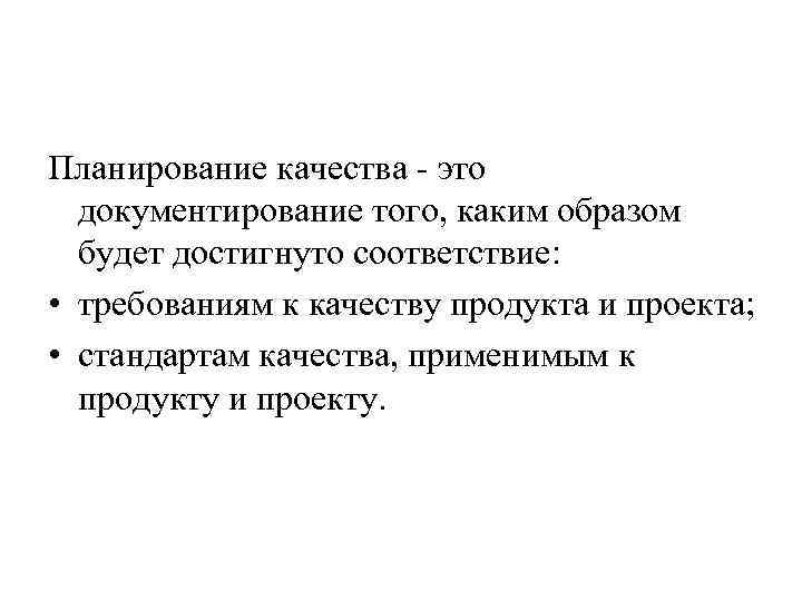 Планирование качества - это документирование того, каким образом будет достигнуто соответствие: • требованиям к