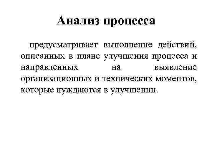 Анализ процесса предусматривает выполнение действий, описанных в плане улучшения процесса и направленных на выявление
