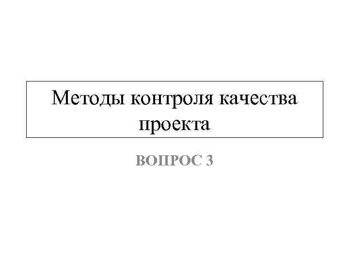 Методы контроля качества проекта ВОПРОС 3 
