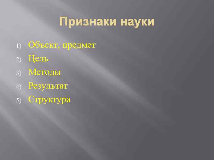 Признаки науки 1) 2) 3) 4) 5) Объект, предмет Цель Методы Результат Структура 