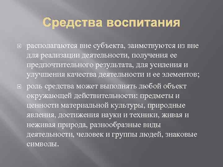 Средства воспитания располагаются вне субъекта, заимствуются из вне для реализации деятельности, получения ее предпочтительного