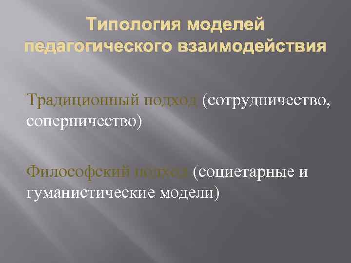 Типология моделей педагогического взаимодействия Традиционный подход (сотрудничество, соперничество) Философский подход (социетарные и гуманистические модели)