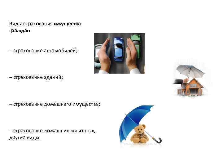 Виды страхования имущества граждан: – страхование автомобилей; – страхование зданий; – страхование домашнего имущества;