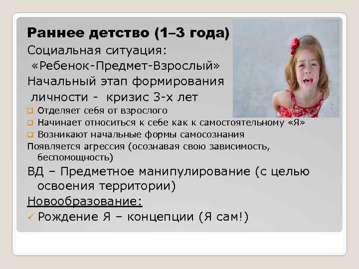 Раннее детство (1– 3 года) Социальная ситуация: «Ребенок-Предмет-Взрослый» Начальный этап формирования личности - кризис