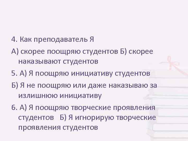 4. Как преподаватель Я А) скорее поощряю студентов Б) скорее наказывают студентов 5. А)