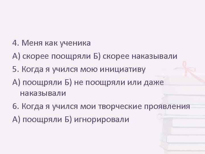 4. Меня как ученика А) скорее поощряли Б) скорее наказывали 5. Когда я учился