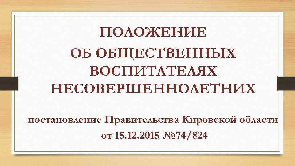 ПОЛОЖЕНИЕ ОБ ОБЩЕСТВЕННЫХ ВОСПИТАТЕЛЯХ НЕСОВЕРШЕННОЛЕТНИХ постановление Правительства Кировской области от 15. 12. 2015 №