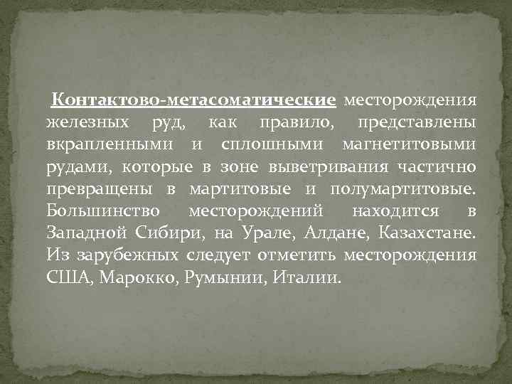 Контактово-метасоматические месторождения железных руд, как правило, представлены вкрапленными и сплошными магнетитовыми рудами, которые в