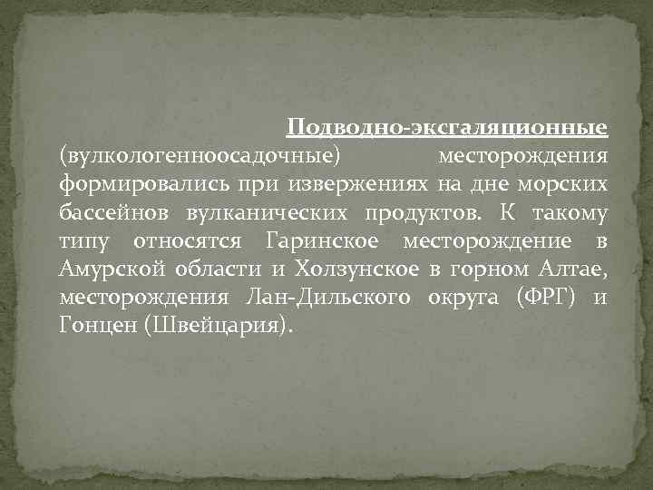 Подводно-эксгаляционные (вулкологенноосадочные) месторождения формировались при извержениях на дне морских бассейнов вулканических продуктов. К такому